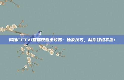 揭秘CCTV1直播观看全攻略：独家技巧，助你轻松掌握！