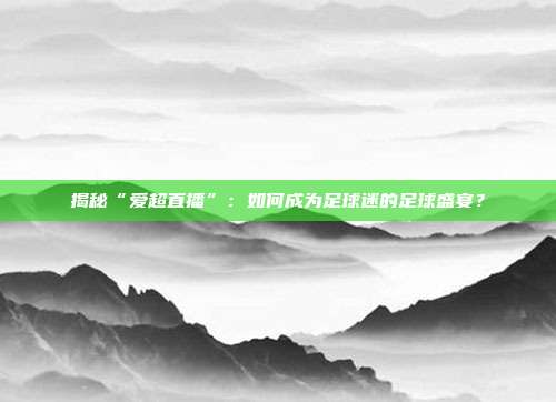 揭秘“爱超直播”：如何成为足球迷的足球盛宴？