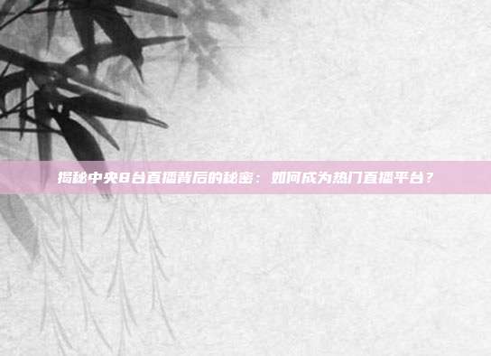 揭秘中央8台直播背后的秘密：如何成为热门直播平台？