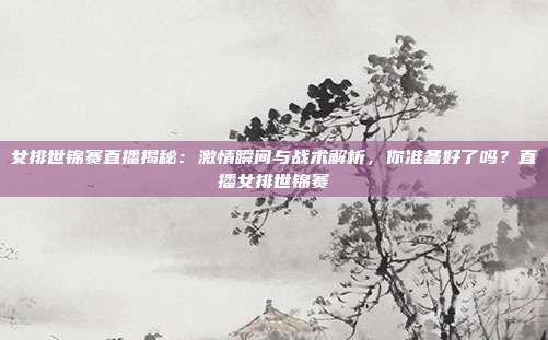 女排世锦赛直播揭秘：激情瞬间与战术解析，你准备好了吗？直播女排世锦赛