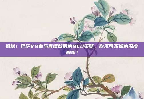 揭秘！巴萨VS皇马直播背后的SEO策略，你不可不知的深度解析！