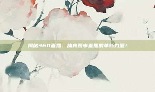 揭秘360直播:体育赛事直播的革新力量!