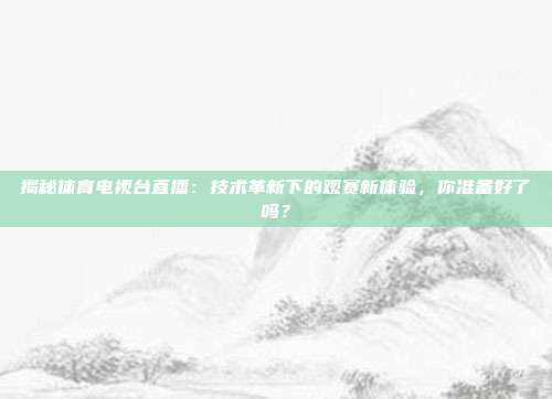 揭秘体育电视台直播:技术革新下的观赛新体验,你准备好了吗?