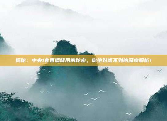 揭秘：中央1套直播背后的秘密，你绝对想不到的深度解析！