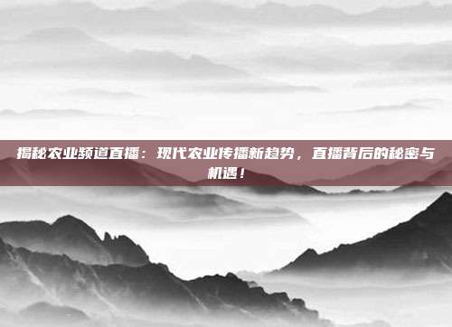 揭秘农业频道直播：现代农业传播新趋势，直播背后的秘密与机遇！