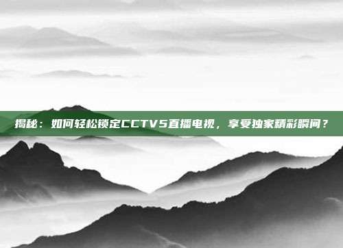 揭秘：如何轻松锁定CCTV5直播电视，享受独家精彩瞬间？