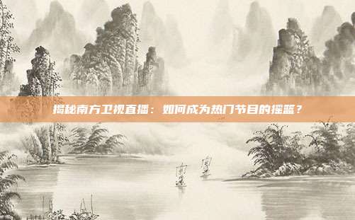 揭秘南方卫视直播:如何成为热门节目的摇篮?