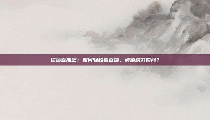 揭秘直播吧：如何轻松看直播，解锁精彩瞬间？