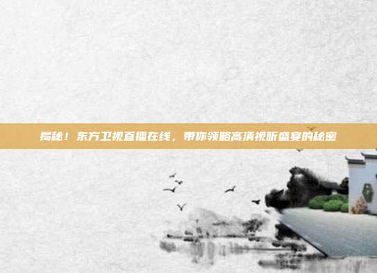 揭秘!东方卫视直播在线,带你领略高清视听盛宴的秘密