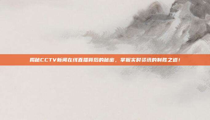 揭秘CCTV新闻在线直播背后的秘密，掌握实时资讯的制胜之道！