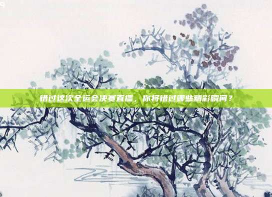 错过这次全运会决赛直播，你将错过哪些精彩瞬间？