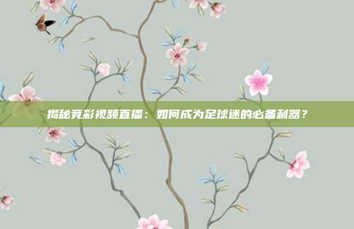揭秘竞彩视频直播：如何成为足球迷的必备利器？