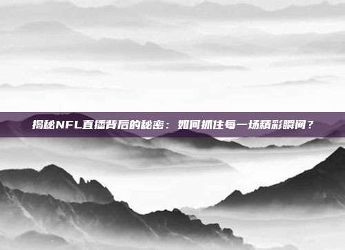 揭秘NFL直播背后的秘密：如何抓住每一场精彩瞬间？