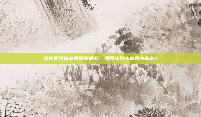 揭秘网络体育直播的崛起：如何成为体育迷的新宠？