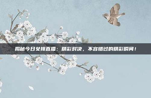 揭秘今日女排直播:精彩对决,不容错过的精彩瞬间!