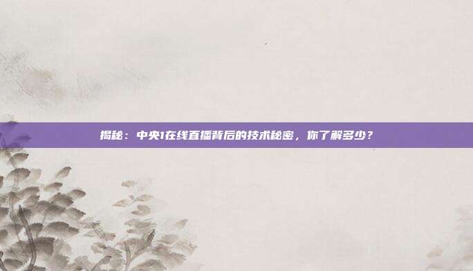 揭秘:中央1在线直播背后的技术秘密,你了解多少?