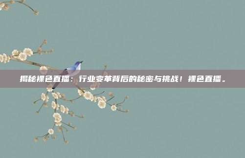 揭秘裸色直播：行业变革背后的秘密与挑战！裸色直播。
