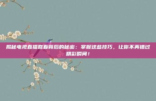 揭秘电视直播回看背后的秘密：掌握这些技巧，让你不再错过精彩瞬间！