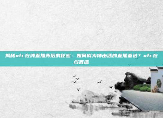 揭秘ufc在线直播背后的秘密：如何成为搏击迷的直播首选？ufc在线直播