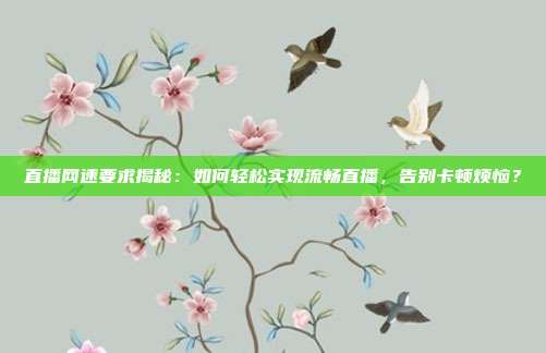 直播网速要求揭秘：如何轻松实现流畅直播，告别卡顿烦恼？