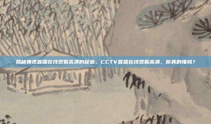揭秘央视直播在线观看高清的秘密，CCTV直播在线观看高清，你真的懂吗？