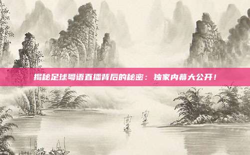 揭秘足球粤语直播背后的秘密：独家内幕大公开！