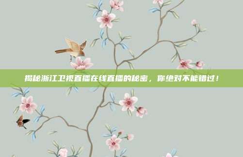 揭秘浙江卫视直播在线直播的秘密,你绝对不能错过!