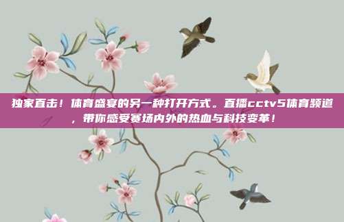 独家直击！体育盛宴的另一种打开方式。直播cctv5体育频道，带你感受赛场内外的热血与科技变革！