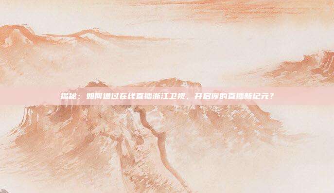 揭秘：如何通过在线直播浙江卫视，开启你的直播新纪元？