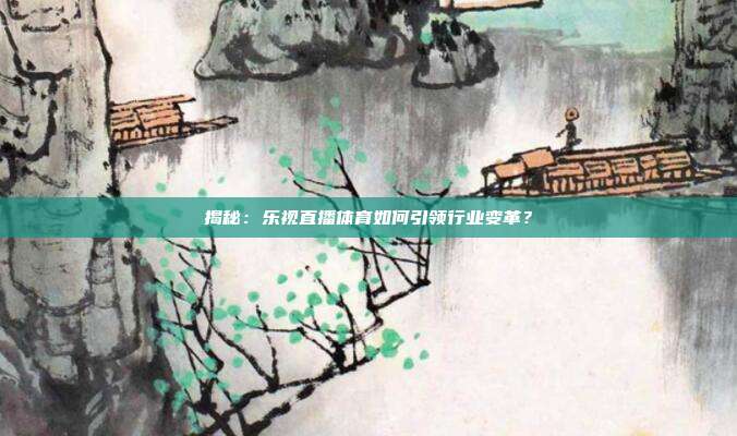 揭秘：乐视直播体育如何引领行业变革？