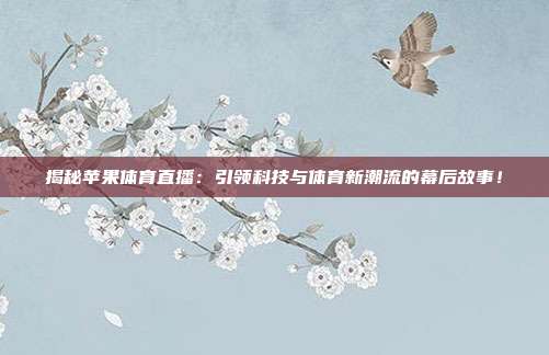 揭秘苹果体育直播:引领科技与体育新潮流的幕后故事!
