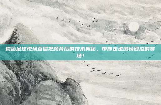 揭秘足球现场直播视频背后的技术奥秘，带你走进激情四溢的赛场！