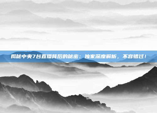 揭秘中央7台直播背后的秘密:独家深度解析,不容错过!