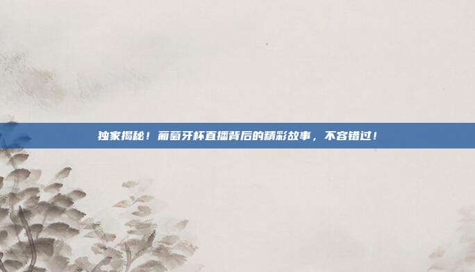 独家揭秘!葡萄牙杯直播背后的精彩故事,不容错过!