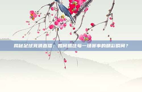 揭秘足球竞猜直播：如何抓住每一场赛事的精彩瞬间？
