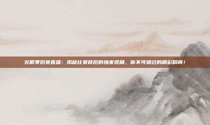 火箭季后赛直播:揭秘比赛背后的独家视角,你不可错过的精彩瞬间!