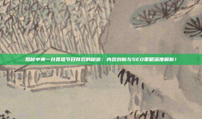 揭秘中央一台直播节目背后的秘密：内容创新与SEO策略深度解析！