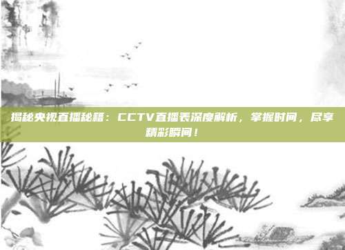 揭秘央视直播秘籍：CCTV直播表深度解析，掌握时间，尽享精彩瞬间！