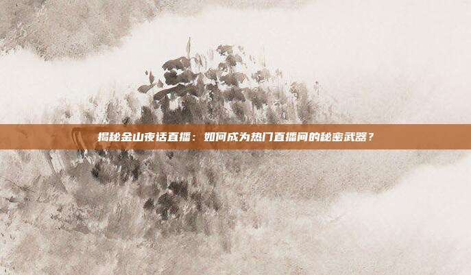 揭秘金山夜话直播:如何成为热门直播间的秘密武器?