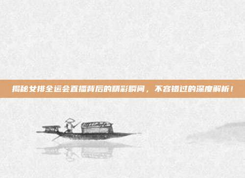 揭秘女排全运会直播背后的精彩瞬间,不容错过的深度解析!