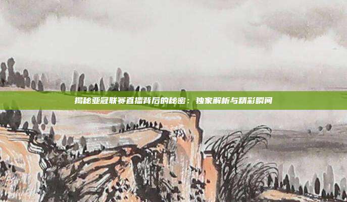 揭秘亚冠联赛直播背后的秘密：独家解析与精彩瞬间