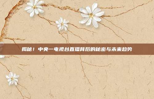 揭秘!中央一电视台直播背后的秘密与未来趋势