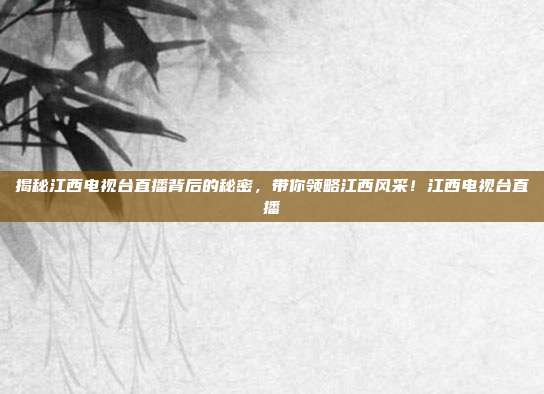 揭秘江西电视台直播背后的秘密,带你领略江西风采!江西电视台直播