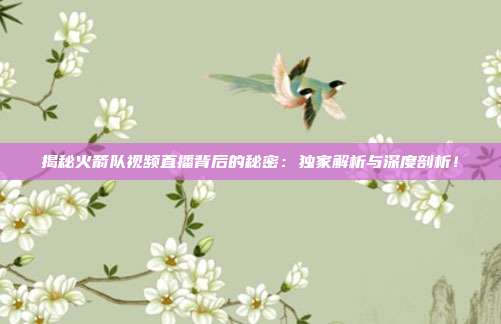 揭秘火箭队视频直播背后的秘密:独家解析与深度剖析!