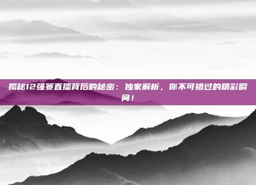 揭秘12强赛直播背后的秘密：独家解析，你不可错过的精彩瞬间！
