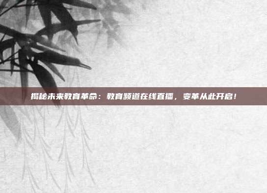 揭秘未来教育革命：教育频道在线直播，变革从此开启！