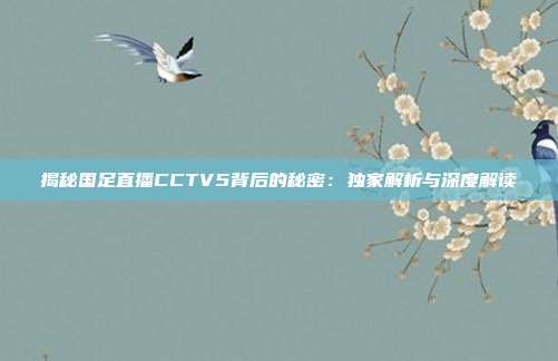 揭秘国足直播CCTV5背后的秘密：独家解析与深度解读