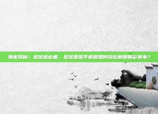 独家揭秘！足球迷必备，足球直播手机版如何轻松解锁精彩赛事？