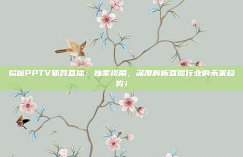 揭秘PPTV体育直播:独家视角,深度解析直播行业的未来趋势!
