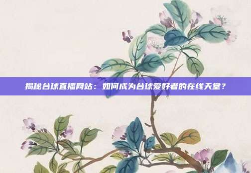 揭秘台球直播网站：如何成为台球爱好者的在线天堂？